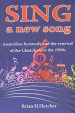 Sing a new song : Australian hymnody and the renewal of the church since the 1960s / Brian H Fletcher.
