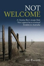 Not welcome : a Dunera boy's escape from Nazi oppression to eventual freedom in Australia / Sue Everett.