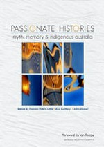 Passionate histories : myth, memory and Indigenous Australia / edited by Frances Peters-Little, Ann Curthoys and John Docker.