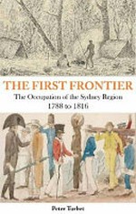 The First frontier : the occupation of the Sydney region 1788-1816 / Peter Turbet.