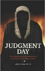 Judgment day : the judgments and sentences of 18 horrific Australian crimes / edited by Ben Collins ; prelude by Marilyn Warren.
