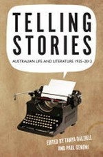 Telling stories : Australian life and literature 1935-2012 / edited by Tanya Dalziell and Paul Genoni.
