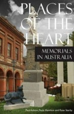 Places of the heart : memorials in Australia / Paul Ashton, Paula Hamilton and Rose Searby.