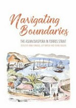 Navigating boundaries : the Asian diaspora in Torres Strait / Anna Shnukal, editor ; Guy Ramsay, editor ; Yuriko Nagata, editor.