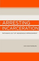 Arresting incarceration: Pathways out of Indigenous imprisonment / Don Weatherburn.