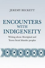 Encounters with Indigeneity: Writing about Aboriginal and Torres Strait Islander peoples / Jeremy Beckett.
