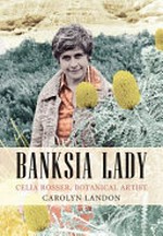 Banksia lady : Celia Rosser, botanical artist / Carolyn Landon.
