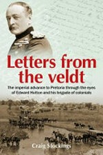 Letters from the Veldt : the imperial advance to Pretoria through the eyes of Edward Hutton and his brigade of colonials / Craig Stockings.