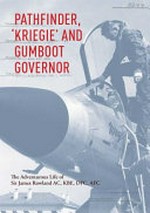 Pathfinder, 'Kriegie' & gumboot governor : the adventurous life of Sir James Rowland AC, KBE, DFC, AFC : Chief of the Air Staff (1975 - 1980) and Governor of New South Wales (1981 - 1989) / Air Marshal Sir James Rowland and Dr Peter Yule.