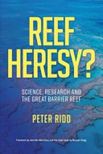 Reef heresy? : science, research and the Great Barrier Reef / Peter Ridd.