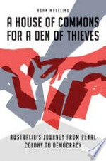 A House of Commons for a den of thieves : Australia's journey from penal colony to democracy / Adam Wakeling.
