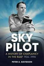 Sky Pilot : A History of Chaplaincy in the RAAF 1926-1990 / Peter Davidson.