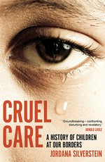Cruel Care : A History of Children at Our Borders / Jordana Silverstein.