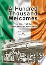 A hundred thousand welcomes : the history of the Queensland Irish Association / Rodney Sullivan and Robin Sullivan.
