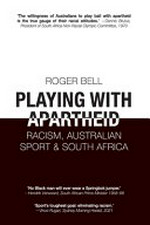 Playing with apartheid : racism, Australian sport & South Africa / Roger Bell.