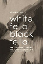 White fella black fella : early European explorers and their engagement with Indigenous Australians / Wilson McOrist.