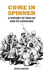 Come in spinner : a history of Two-up and its language / Bruce Moore.