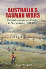 Australia's Tasman wars : colonial Australia and conflict in New Zealand, 1800-1850 / Craig Wilcox.