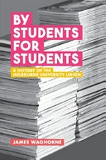 By students for students : a history of the Melbourne University Student Union / James Waghorne.