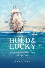 Bold & lucky : Australia's colonial navy, 1824-1831 / Alan Powell.