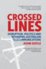 Crossed lines : disruption, politics and reshaping Australian telecommunications / John Doyle.