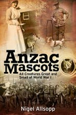 Anzac mascots : all creatures great and small of World War I / Nigel Allsopp.