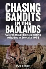 Chasing bandits in the badlands : Australian soldiers adjusting attitudes in Somalia 1993 / Bob Breen.