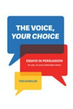The voice, your choice : essays in persuasion for yes, no and undecided voters / Tor Hundloe.