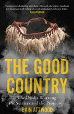 The good country : the Djadja Wurrung, the settlers and the protectors / Bain Attwood.