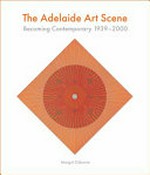 The Adelaide art scene : becoming contemporary 1939-2000 / Margot Osborne ; Catherine Speck, consulting editor ; Jude Adams [and fourteen others].