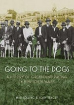 Going to the Dogs : A history of greyhound racing in New South Wales / Max Solling & John Tracey.