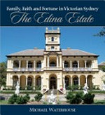 Family, faith and fortune in Victorian Sydney : the Edina Estate / Michael Waterhouse.