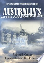 Australia's worst aviation disaster / Robert S. Cutler ; foreword by Amb. Kim C. Beazley.
