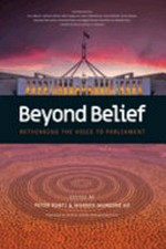 Beyond belief : rethinking the Voice to parliament / edited by Peter Kurti & Warren Mundine AO ; foreword by Senator Jacinta Nampijinpa Price.