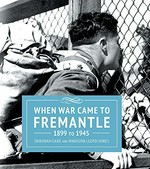 When war came to Fremantle, 1899 to 1945 / Deborah Gare and Madison Lloyd-Jones.