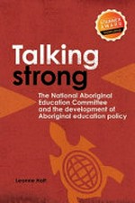 Talking strong : the National Aboriginal Educational Committee and the development of Aboriginal educational policy / [Leanne Holt].
