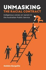 Unmasking the racial contract : Indigenous voices on racism in the Australian Public Service / Debbie Bargallie.