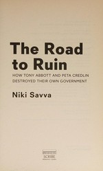 The road to ruin : how Tony Abbott and Peta Credlin destroyed their own government / Niki Savva.