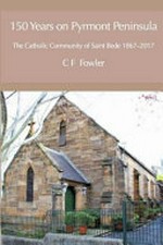 150 years on Pyrmont Peninsula : the Catholic community of Saint Bede 1867 - 2017 / Colin Francis Fowler.