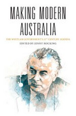 Making modern Australia : the Whitlam government's 21st century agenda / edited by Jenny Hocking.