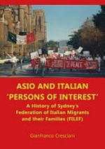 ASIO and Italian 'persons of interest' : a history of Sydney's Federation of Italian migrants and their families (FILEF) / Gianfranco Cresciani.