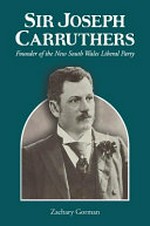 Sir Joseph Carruthers : founder of the New South Wales Liberal Party / Zachary Gorman.
