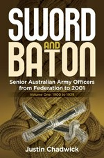 Sword and baton : senior Australian Army officers from Federation to 2001. Volume one, 1900 to 1939 / Justin Chadwick.