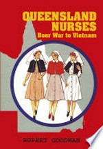 Queensland nurses : Boer War to Vietnam / Rupert Goodman.