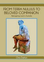 From terra nullius to beloved companion : reimagining land in Australia / Chris Dalton (author).