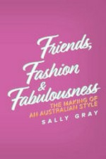 Friends, fashion & fabulousness : the making of an Australian style / Sally Gray.