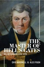 The master of Hell's Gates : William Kinghorne (1796-1878), Van Dieman's Land mariner and New South Wales pastoralist / Chis Maxwell & Alex Pugh.