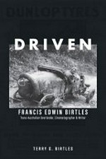 Driven : Francis Edwin Birtles : trans-Australian overlander, cinematographer & writer / Terry G Birtles.