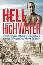 Hell and high water : Cecil Healy, Olympic champion whose life was cut short by war / Rochelle Nicholls.