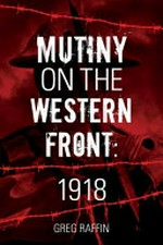Mutiny on the Western Front : 1918 / Greg Raffin.